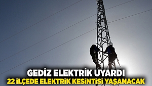 Gediz Elektrik uyardı: 22 ilçede elektrik kesintisi yaşanacak