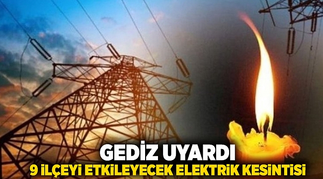 GEDİZ UYARDI: 9 İLÇEYİ ETKİLEYECEK ELEKTRİK KESİNTİSİ