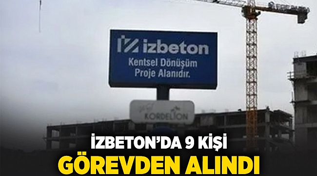 İZBETON’da 9 kişi görevden alındı!