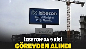 İZBETON’da 9 kişi görevden alındı!