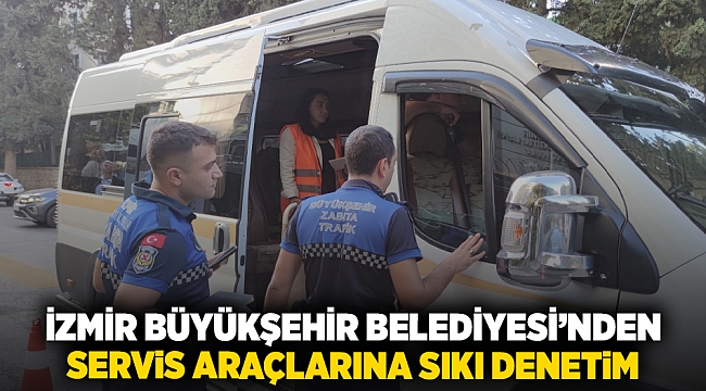 İzmir Büyükşehir Belediyesi’nden servis araçlarına sıkı denetim