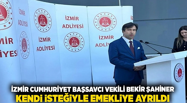 İzmir Cumhuriyet Başsavcı Vekili Bekir Şahiner, kendi isteğiyle emekliye ayrıldı.