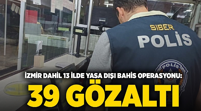 İzmir dahil 13 ilde yasa dışı bahis operasyonu: 39 gözaltı