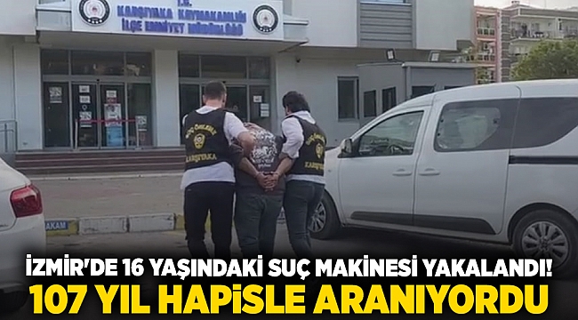 İzmir'de 16 yaşındaki suç makinesi yakalandı! 107 yıl hapisle aranıyordu