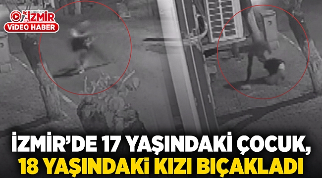 İzmir’de 17 yaşındaki çocuk, 18 yaşındaki kızı bıçakladı