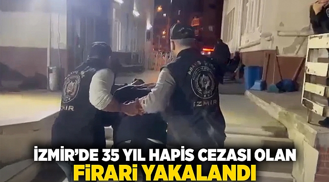 İzmir'de 35 yıl hapis cezası olan firari yakalandı