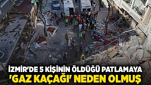 İzmir'de 5 kişinin öldüğü patlamaya 'gaz kaçağı' neden olmuş