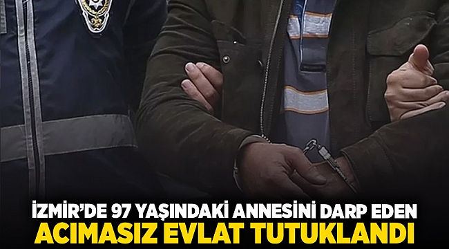 İzmir'de 97 yaşındaki annesini darp eden acımasız evlat tutuklandı!