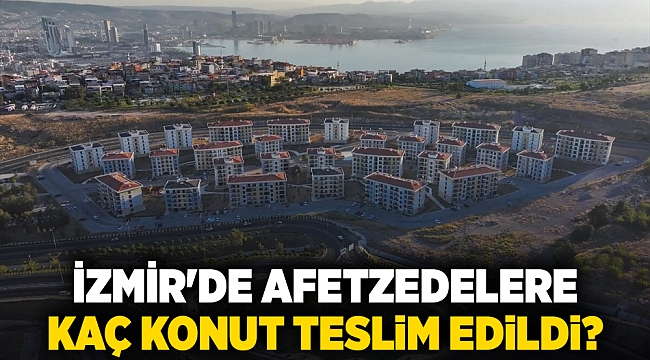 İzmir'de afetzedelere kaç konut teslim edildi?