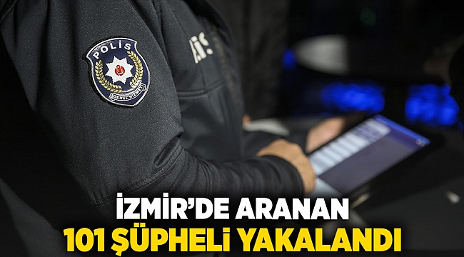 İzmir'de aranan 101 şüpheli yakalandı