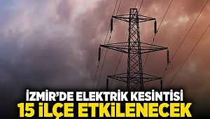 İzmir'de elektrik kesintisi: 15 ilçe etkilenecek