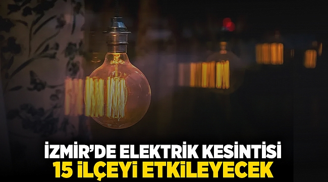 İzmir'de elektrik kesintisi: 15 ilçeyi etkileyecek