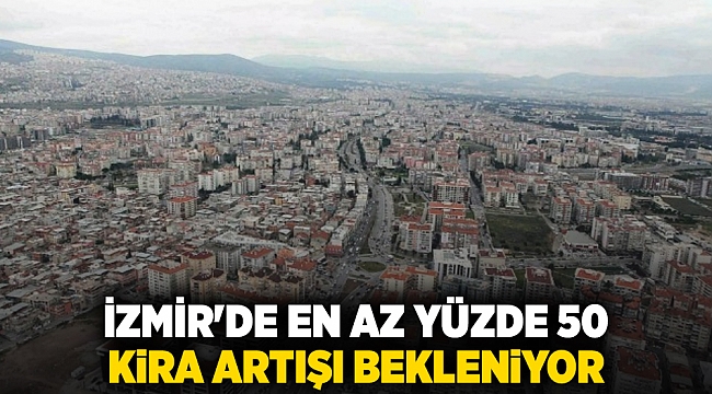 İzmir'de en az yüzde 50 kira artışı bekleniyor