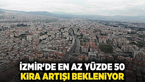 İzmir'de en az yüzde 50 kira artışı bekleniyor