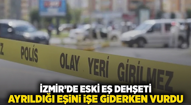 İzmir'de eski eş dehşeti: Ayrıldığı eşini işe giderken vurdu