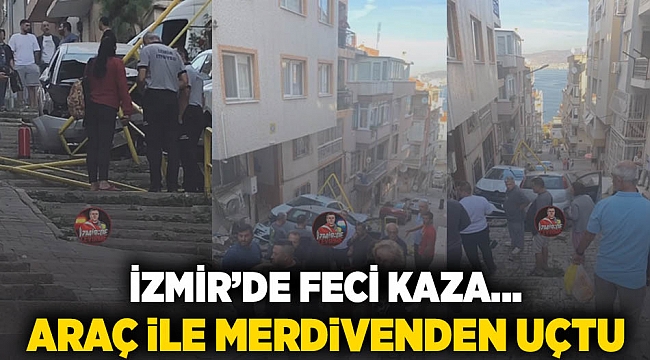 İzmir' de feci kaza... Araç ile merdivenden uçtu