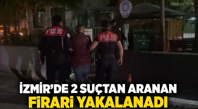 İzmir'de iki suçtan aranan firari yakalandı!