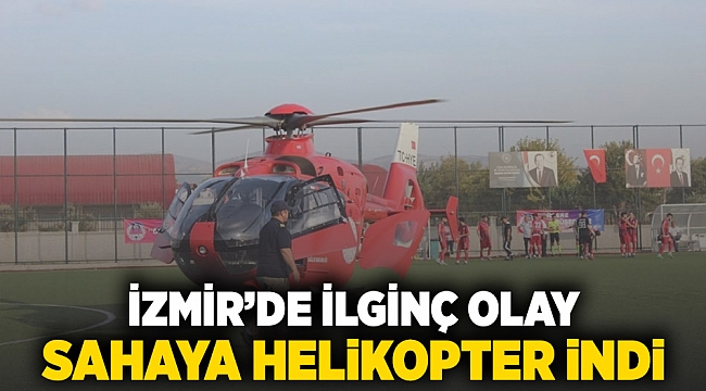 İzmir'de ilginç olay: Sahaya helikopter indi