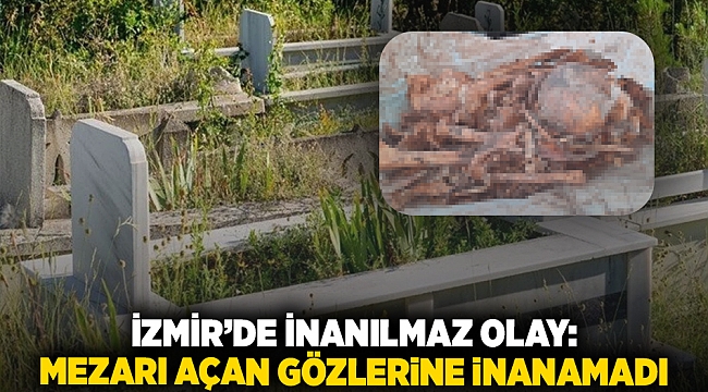 İzmir’de inanılmaz olay: Mezarı açan gözlerine inanamadı