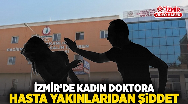 İzmir'de kadın doktora hasta yakınlarından şiddet