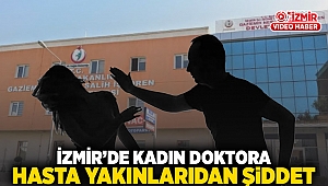 İzmir'de kadın doktora hasta yakınlarından şiddet