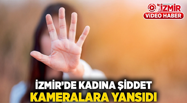 İzmir'de kadına şiddet kameralara yansıdı...