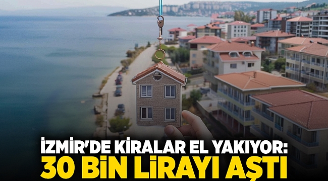 İzmir'de kiralar el yakıyor: 30 bin lirayı aştı