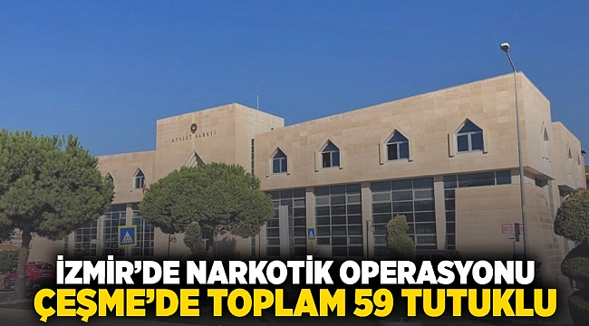 İzmir'de narkotik operasyonu: Çeşme'de toplam 59 tutuklu