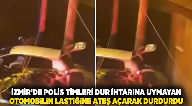 İzmir'de polis timleri dur ihtarına uymayan otomobilin lastiğine ateş açarak durdurdu