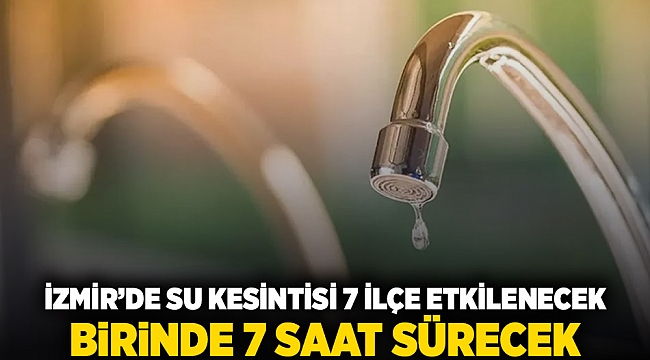  İzmir'de su kesintisi: 7 ilçe etkilenecek, birinde 7 saat sürecek