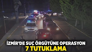 İzmir'de suç örgütüne operasyon: 7 tutuklama