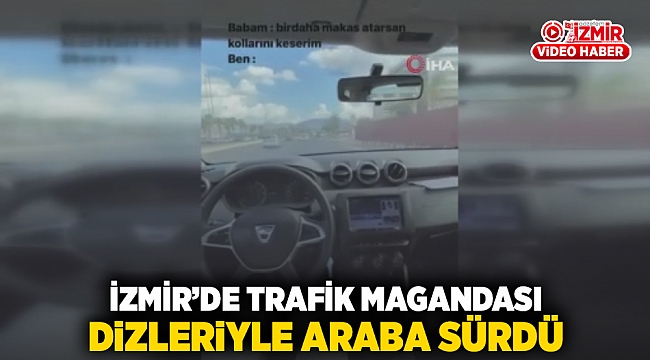 İzmir'de trafik magandası dizleriyle araba sürdü