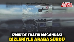 İzmir'de trafik magandası dizleriyle araba sürdü