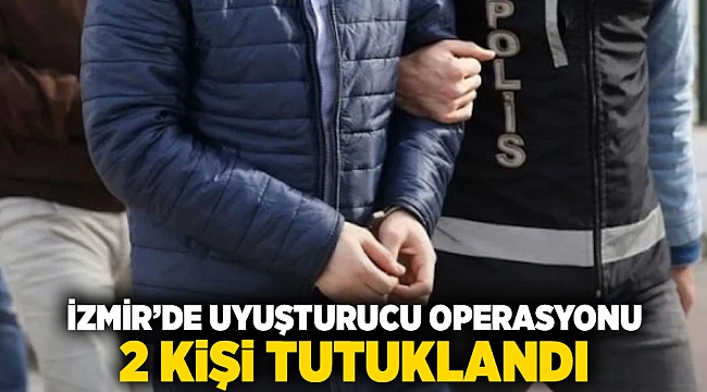 İzmir’de uyuşturucu operasyonu: 2 kişi tutuklandı!