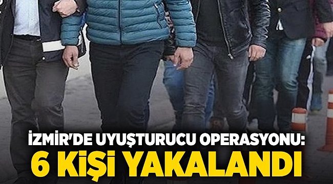 İzmir'de uyuşturucu operasyonu: 6 kişi yakalandı