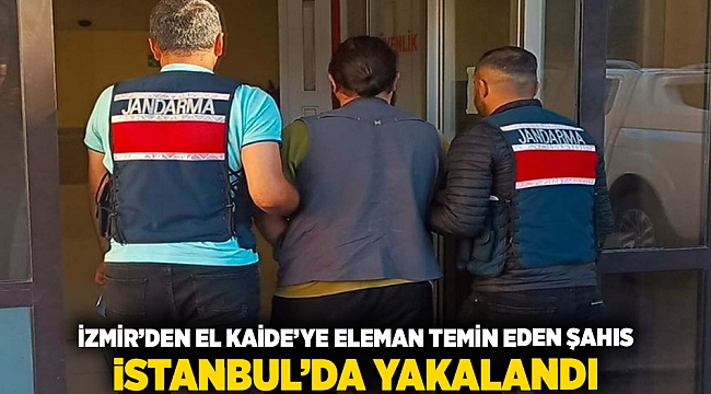 İzmir'den El Kaide'ye eleman temin eden şahıs İstanbul'da yakalandı