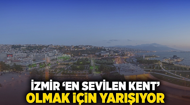 İzmir, “En Sevilen Kent” olmak için yarışıyor