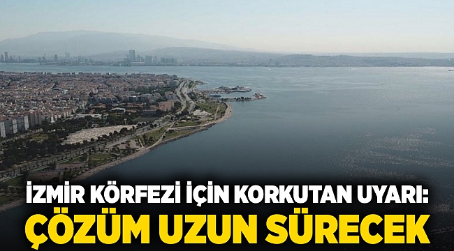 İzmir Körfezi için korkutan uyarı: çözüm uzun sürecek