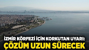 İzmir Körfezi için korkutan uyarı: çözüm uzun sürecek