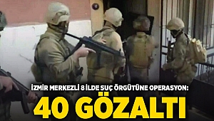 İzmir merkezli 8 ilde suç örgütüne operasyon: 40 gözaltı