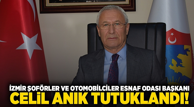 İzmir Şoförler ve Otomobilciler Esnaf Odası Başkanı Celil Anık tutuklandı!