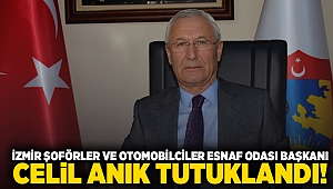 İzmir Şoförler ve Otomobilciler Esnaf Odası Başkanı Celil Anık tutuklandı!