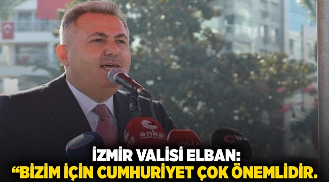  İzmir Valisi Elban, “Bizim için Cumhuriyet çok önemlidir.