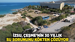 İZSU Çeşme’nin 30 yıllık su sorununu kökten çözüyor