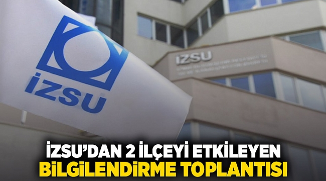 İZSU'dan 2 ilçeyi etkileyen bilgilendirme toplantısı