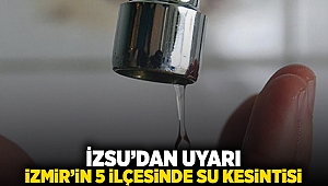 İZSU'dan uyarı: İzmir'in 5 ilçesinde su kesintisi