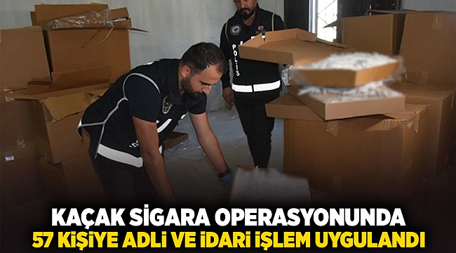 Kaçak sigara operasyonunda 57 kişiye adli ve idari işlem uygulandı