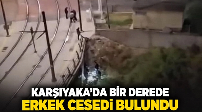 Karşıyaka'da bir derede erkek cesedi bulundu!!!