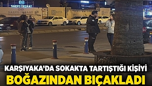 Karşıyaka'da sokakta tartıştığı kişiyi boğazından bıçakladı