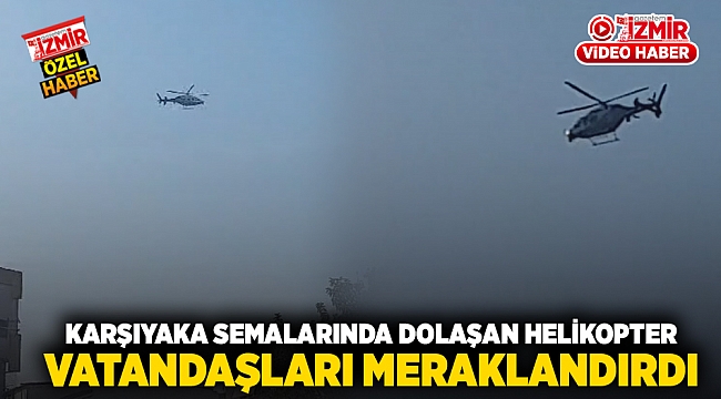 Karşıyaka Semalarında Dolaşan Helikopter vatandaşları meraklandırdı